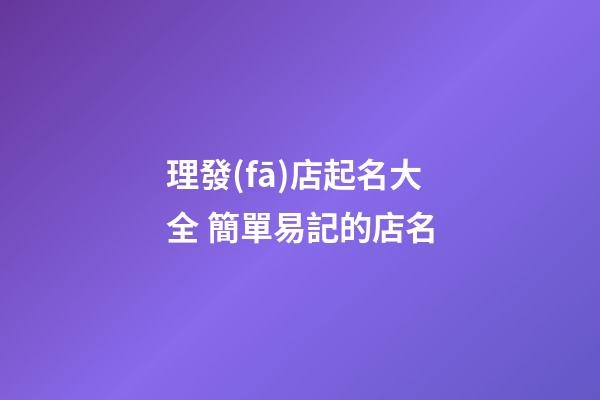 理發(fā)店起名大全 簡單易記的店名